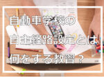 自動車学校の自主経路設定とは何をする教習？