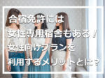 合宿免許には女性専用宿舎もある！女性向けプランを利用するメリットとは？