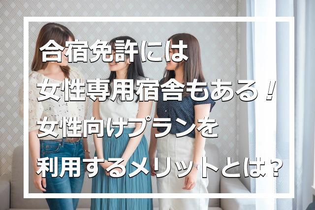 合宿免許には女性専用宿舎もある！女性向けプランを利用するメリットとは？