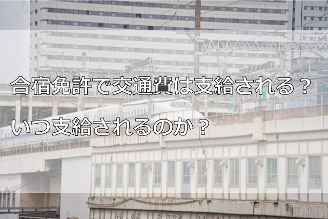 合宿免許で交通費は支給される？いつ支給されるのか？