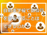 自動車学校で指導員を指名することはできるのか？