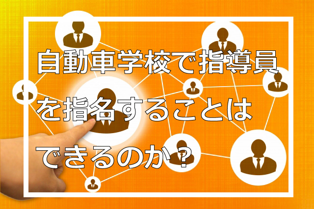 自動車学校で指導員を指名することはできるのか？